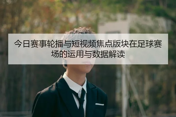 今日赛事轮播与短视频焦点版块在足球赛场的运用与数据解读